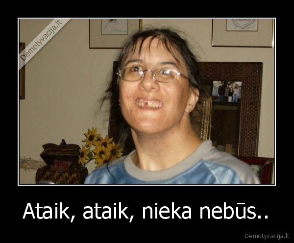 Ataik, ataik, nieka nebūs..