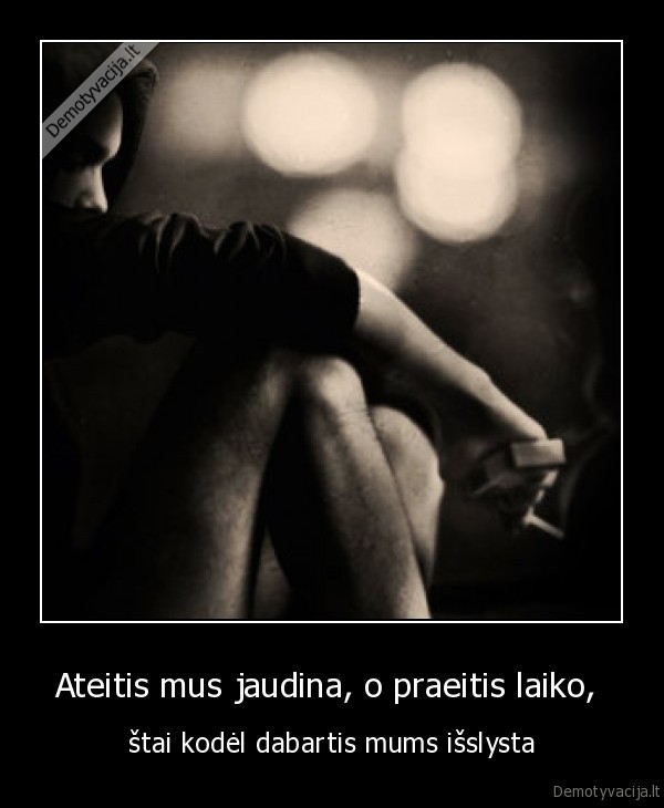 Ateitis mus jaudina, o praeitis laiko, 