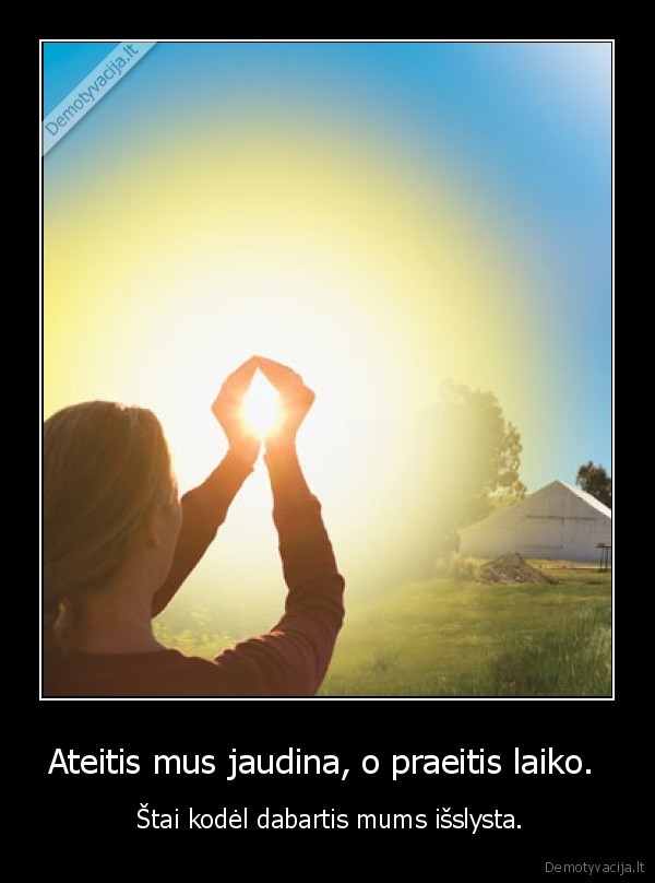 Ateitis mus jaudina, o praeitis laiko. 