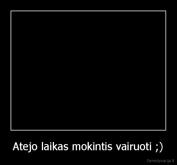 Atejo laikas mokintis vairuoti ;)
