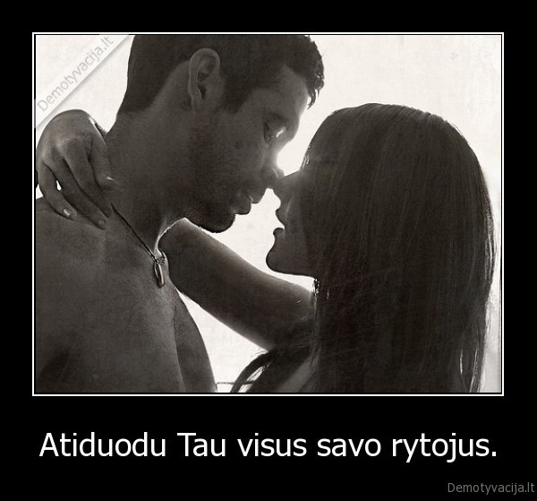 Atiduodu Tau visus savo rytojus.