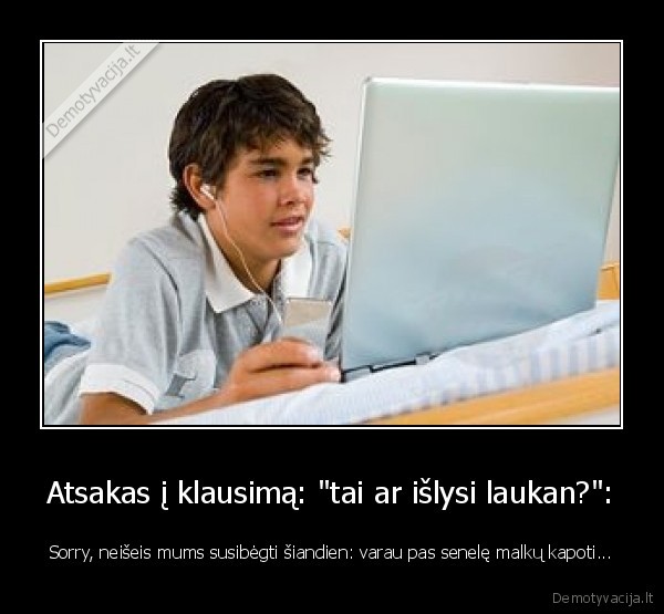 Atsakas į klausimą: &quot;tai ar išlysi laukan?&quot;: