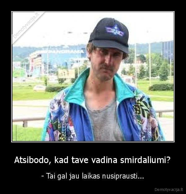 Atsibodo, kad tave vadina smirdaliumi?