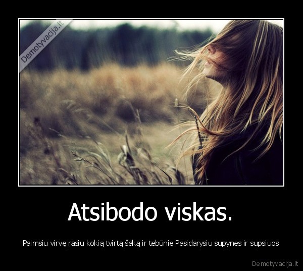 Atsibodo viskas.