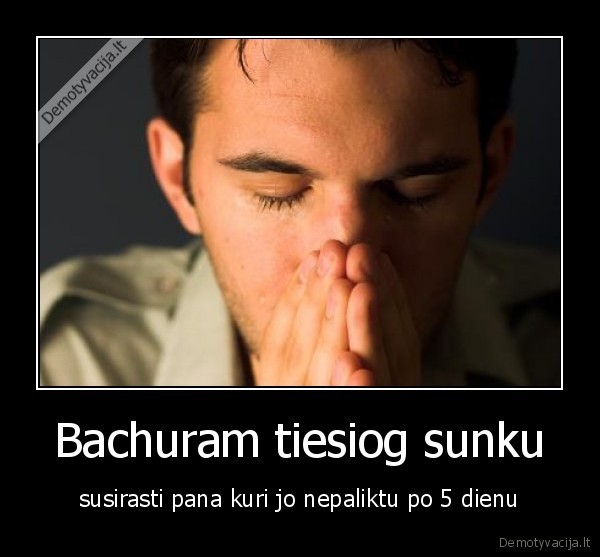Bachuram tiesiog sunku