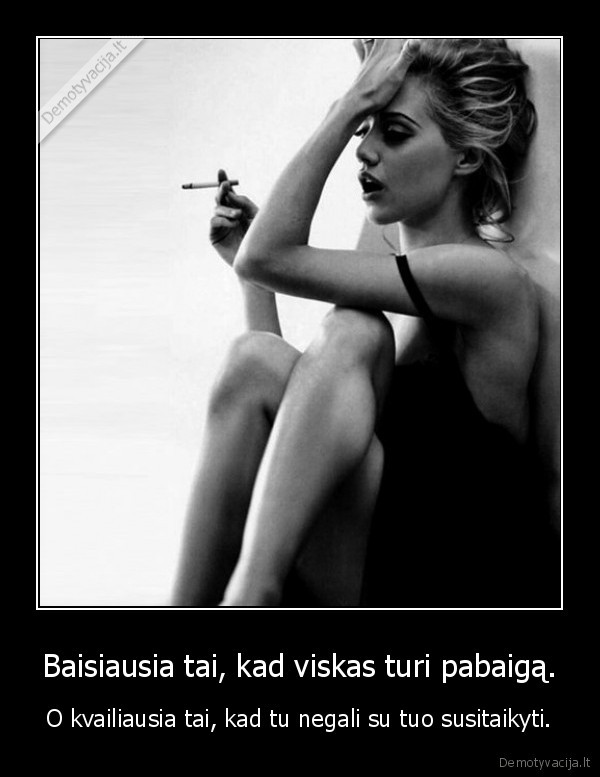 Baisiausia tai, kad viskas turi pabaigą.