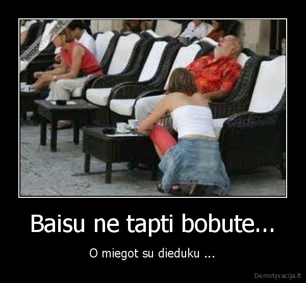 Baisu ne tapti bobute...