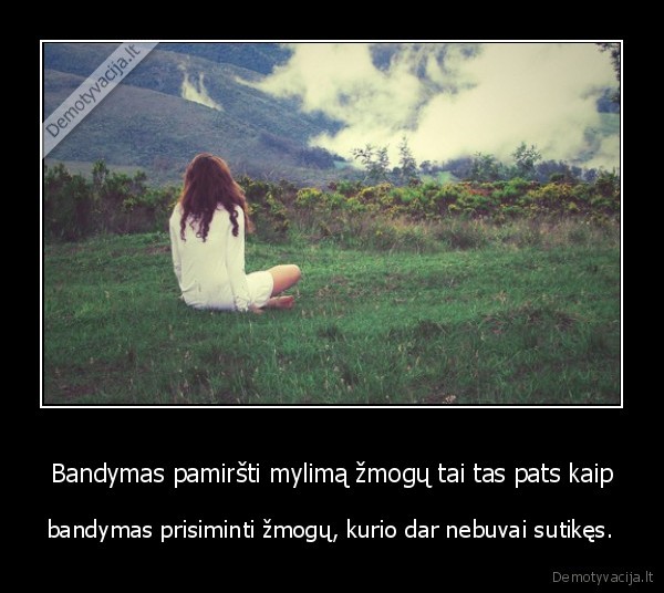 Bandymas pamiršti mylimą žmogų tai tas pats kaip