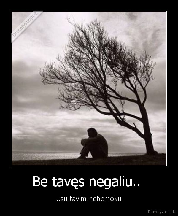Be tavęs negaliu.. 