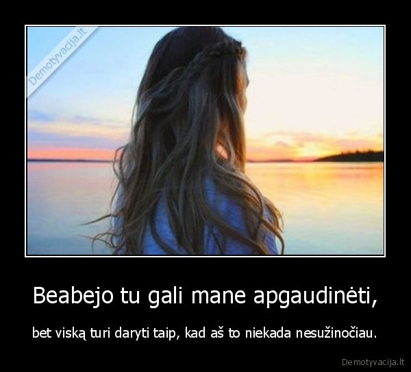 Beabejo tu gali mane apgaudinėti,