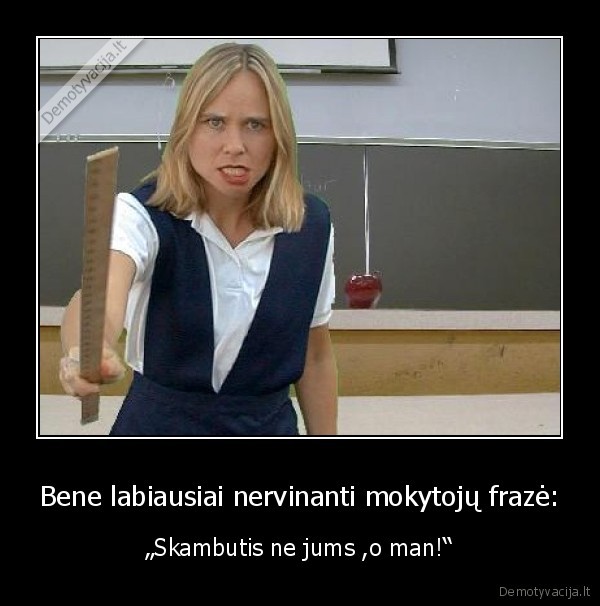 Bene labiausiai nervinanti mokytojų frazė: