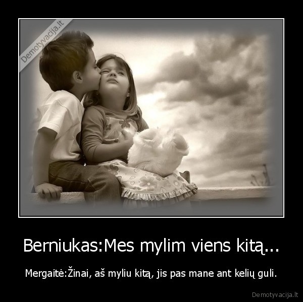 Berniukas:Mes mylim viens kitą...