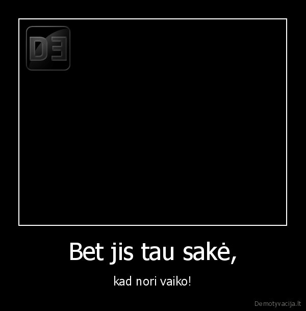 Bet jis tau sakė,