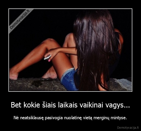 Bet kokie šiais laikais vaikinai vagys...