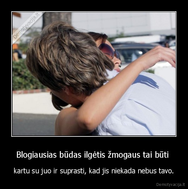 Blogiausias būdas ilgėtis žmogaus tai būti 