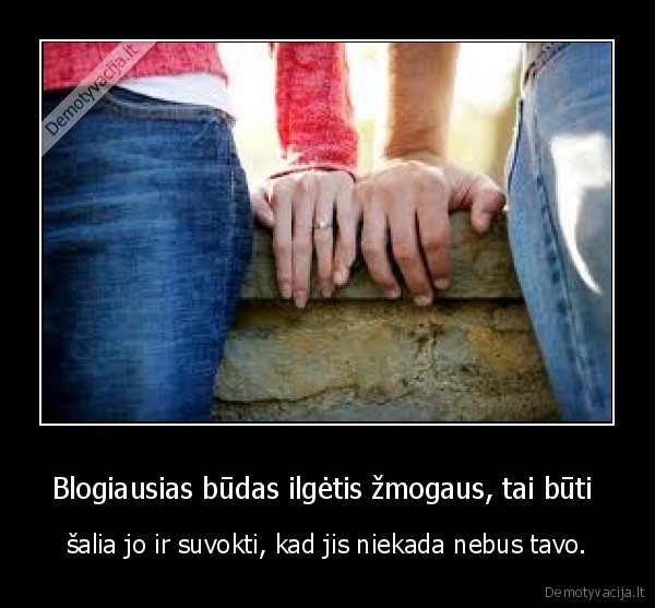 Blogiausias būdas ilgėtis žmogaus, tai būti 