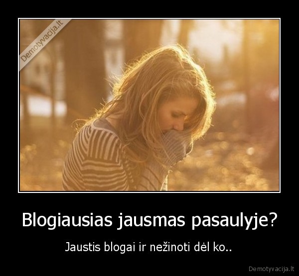 Blogiausias jausmas pasaulyje?