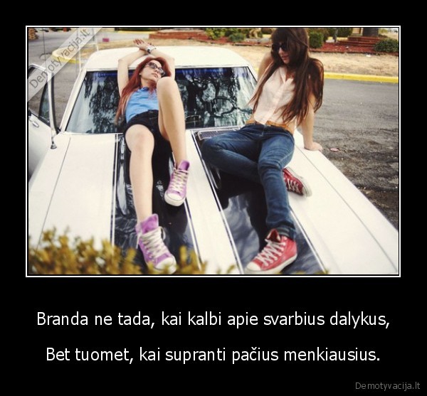 Branda ne tada, kai kalbi apie svarbius dalykus,