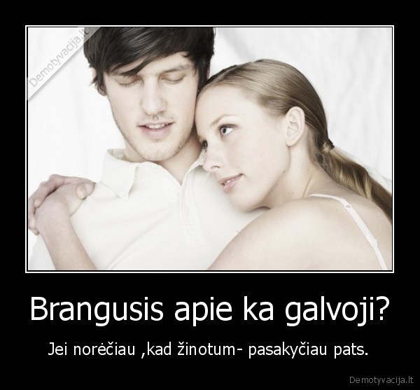 Brangusis apie ka galvoji?