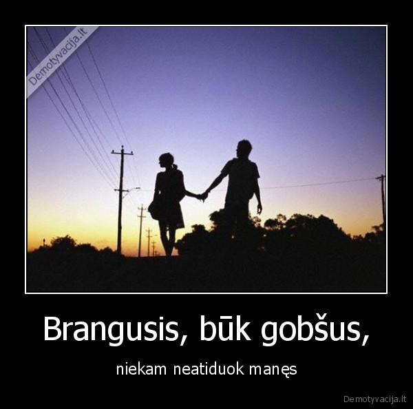 Brangusis, būk gobšus,