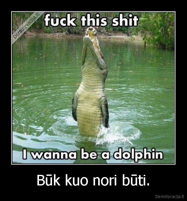 Būk kuo nori būti.