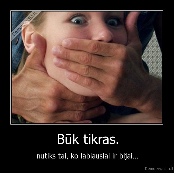 buk, tikras,buti, tikram,labiausiai, bijo,nutiks, ko, bijai