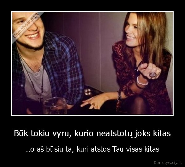 Būk tokiu vyru, kurio neatstotų joks kitas