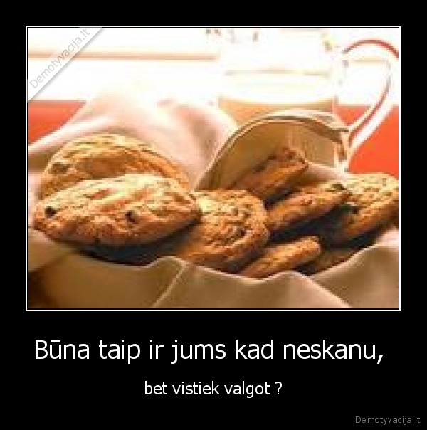 Būna taip ir jums kad neskanu, 