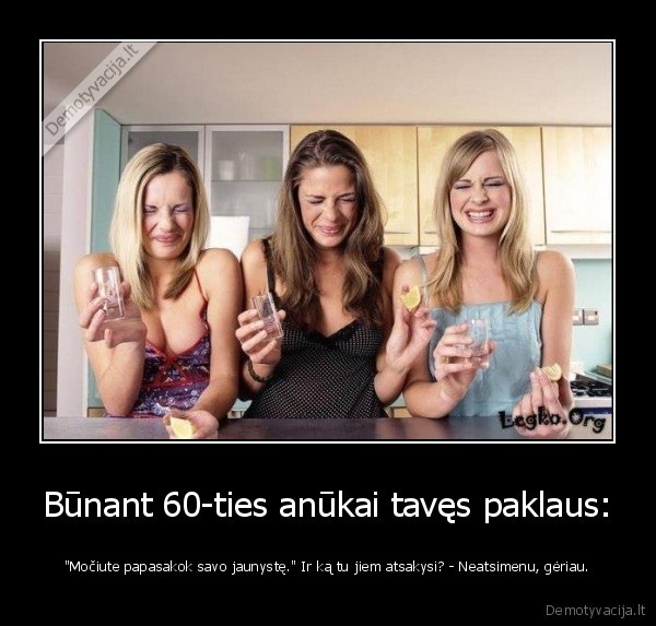 Būnant 60-ties anūkai tavęs paklaus: