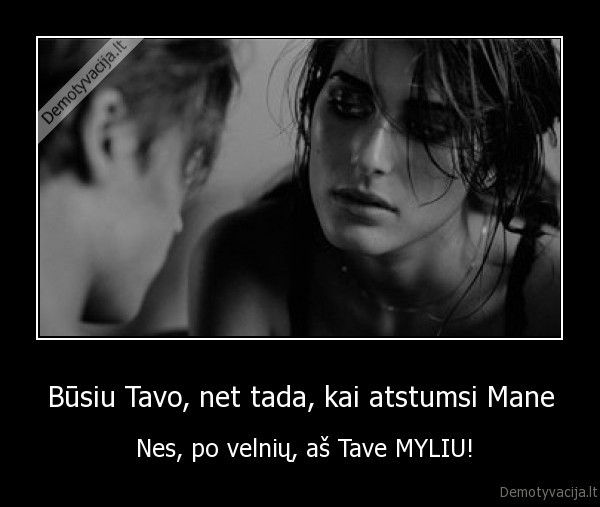 Būsiu Tavo, net tada, kai atstumsi Mane