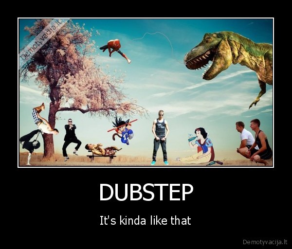 dubstep,its,kinda,like,that