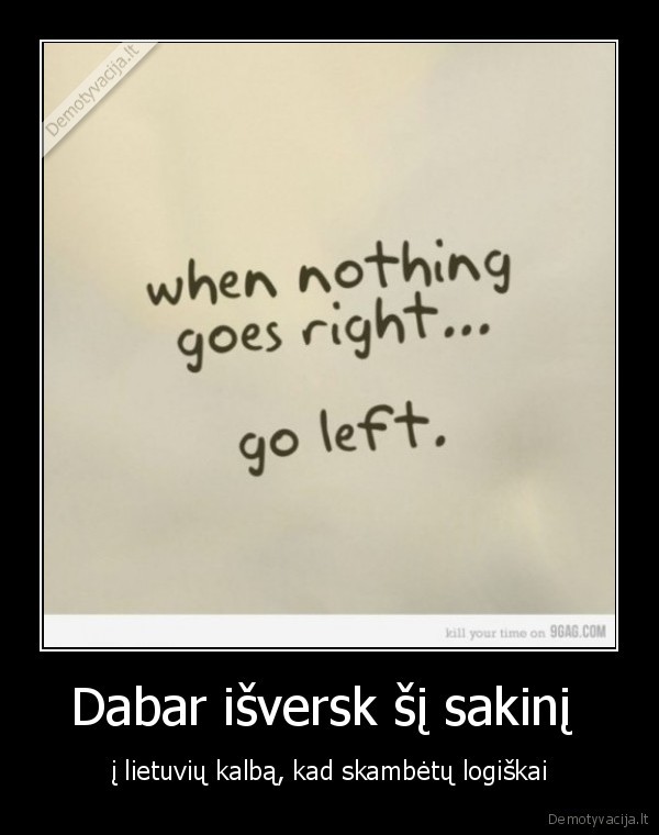 when, nothing, goes,right,left,lietuviu,logiska,skinys