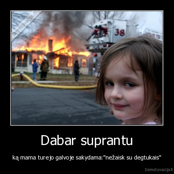 ka, mama, turejo, galvoje, sakydamanezaisk, su, degtukais