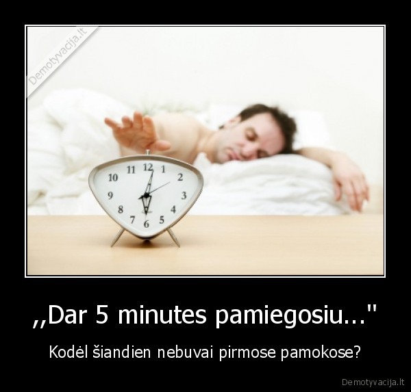,,Dar 5 minutes pamiegosiu...''