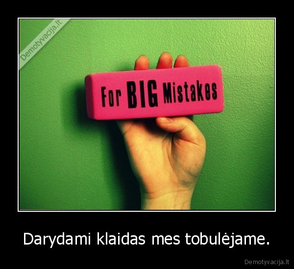 Darydami klaidas mes tobulėjame.