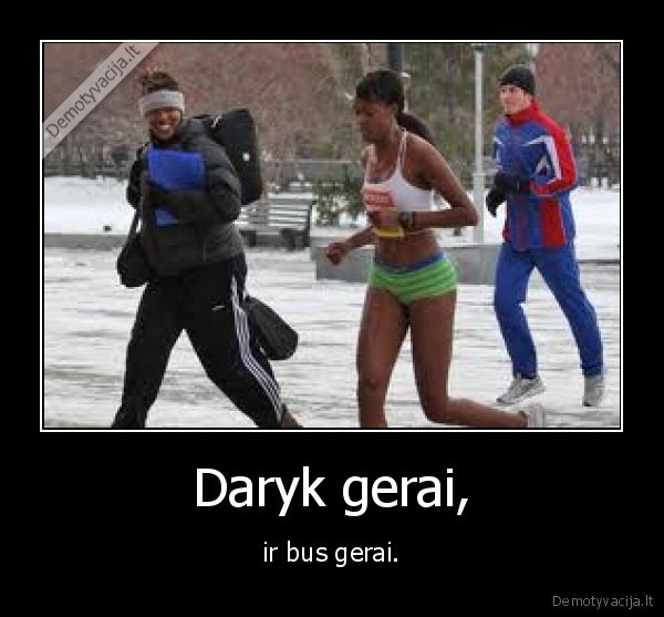 Daryk gerai,