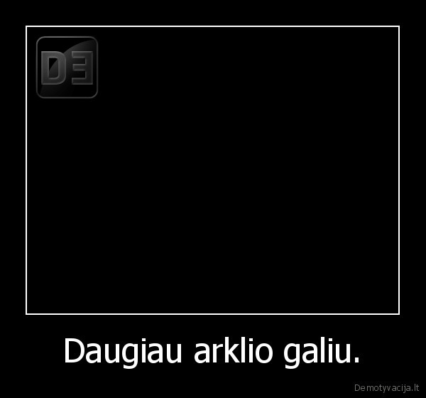 Daugiau arklio galiu.