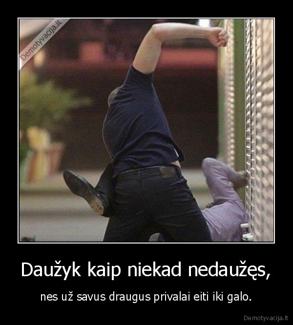 Daužyk kaip niekad nedaužęs,