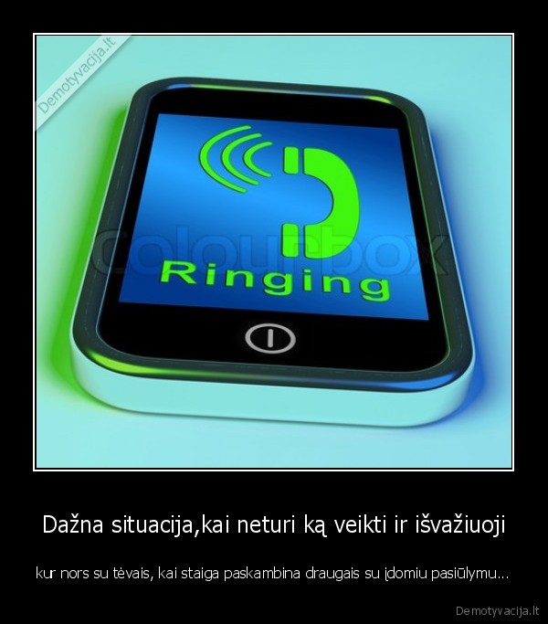 Dažna situacija,kai neturi ką veikti ir išvažiuoji