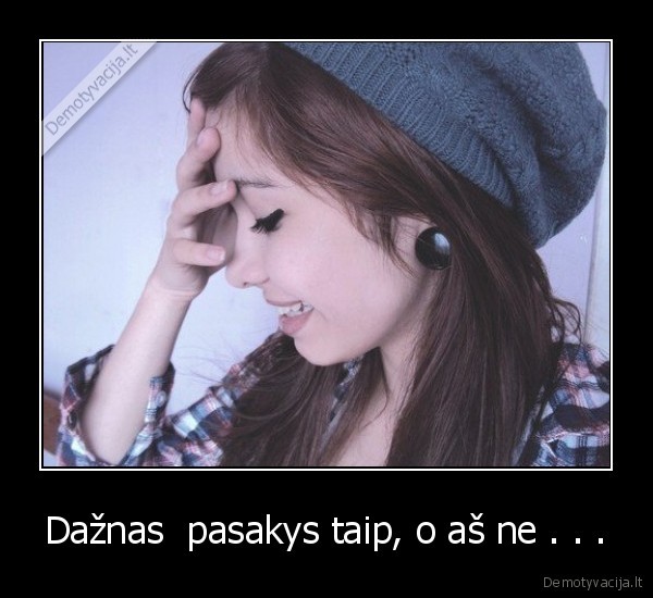 Dažnas  pasakys taip, o aš ne . . .