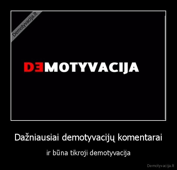 Dažniausiai demotyvacijų komentarai