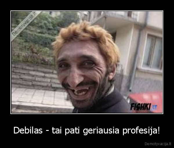 Debilas - tai pati geriausia profesija!