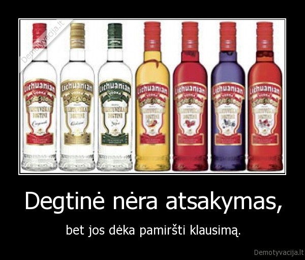 Degtinė nėra atsakymas,