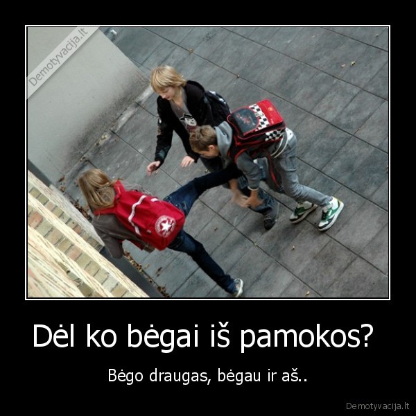 Dėl ko bėgai iš pamokos? 
