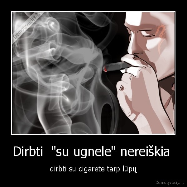 Dirbti  &quot;su ugnele&quot; nereiškia 