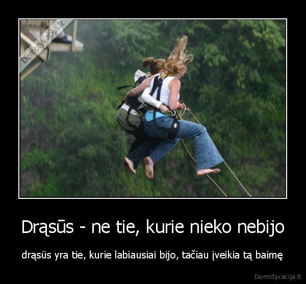 Drąsūs - ne tie, kurie nieko nebijo