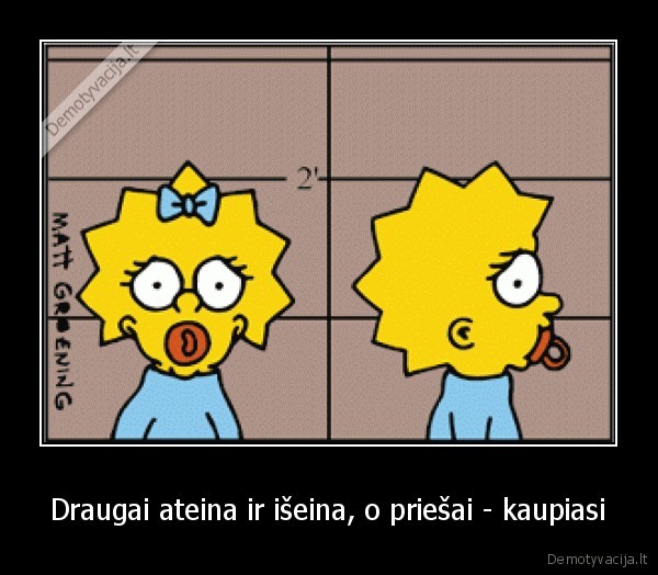 Draugai ateina ir išeina, o priešai - kaupiasi