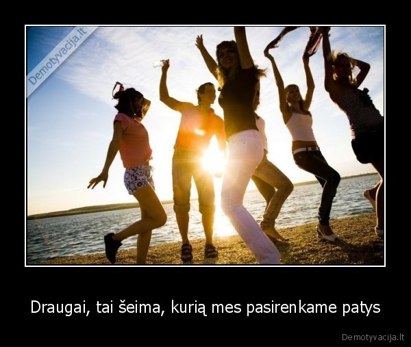 Draugai, tai šeima, kurią mes pasirenkame patys