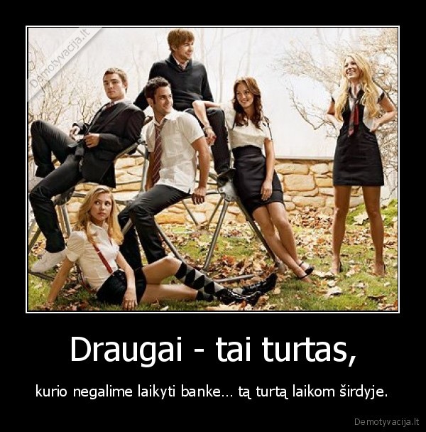 Draugai - tai turtas,