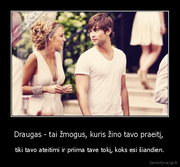 Draugas - tai žmogus, kuris žino tavo praeitį, 